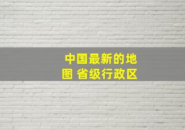 中国最新的地图 省级行政区